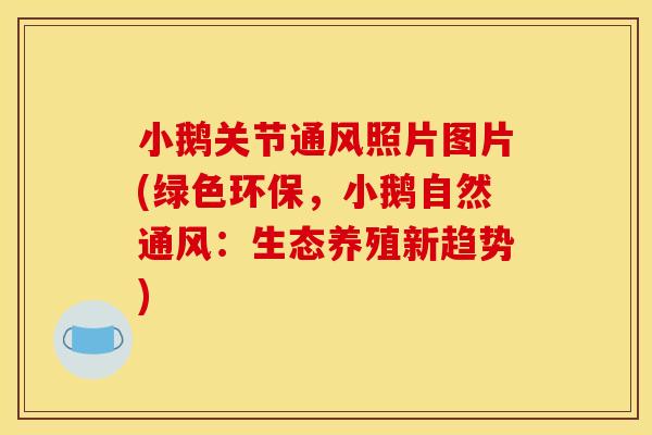 小鹅关节通风照片图片(绿色环保，小鹅自然通风：生态养殖新趋势)