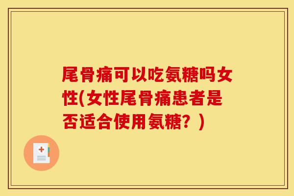 尾骨痛可以吃氨糖吗女性(女性尾骨痛患者是否适合使用氨糖？)