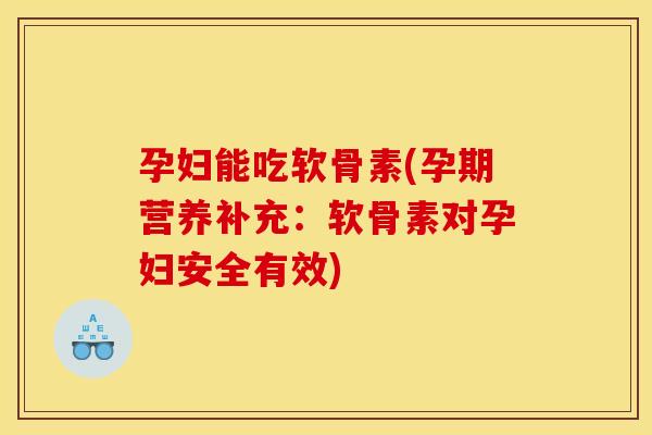 孕妇能吃软骨素(孕期营养补充:软骨素对孕妇安全有效) 孕妇能吃软骨素(孕期营养补充:软骨素对孕妇安全有效)