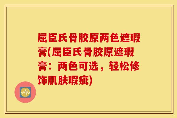 屈臣氏骨胶原两色遮瑕膏(屈臣氏骨胶原遮瑕膏：两色可选，轻松修饰肌肤瑕疵)