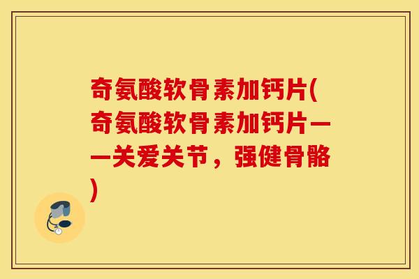 奇氨酸软骨素加钙片(奇氨酸软骨素加钙片——关爱关节,强健骨骼) 奇氨酸软骨素加钙片(奇氨酸软骨素加钙片——关爱关节,强健骨骼)