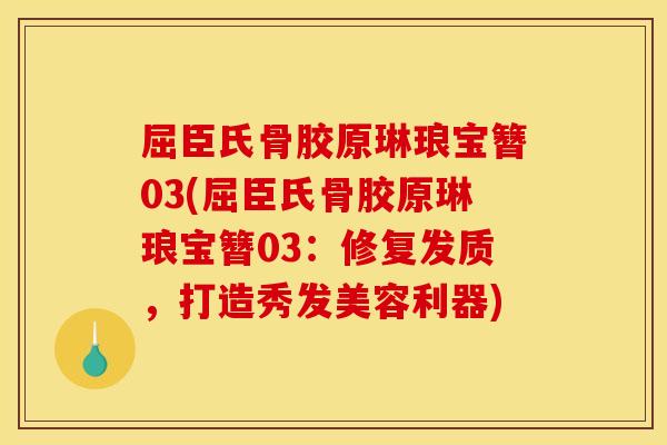 屈臣氏骨胶原琳琅宝簪03(屈臣氏骨胶原琳琅宝簪03：修复发质，打造秀发美容利器)