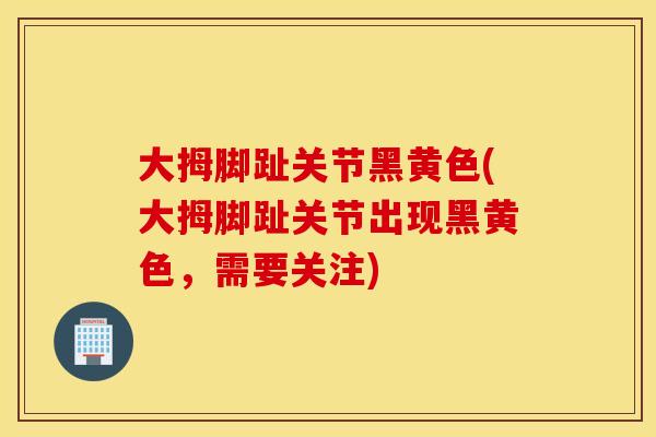 大拇脚趾关节黑黄色(大拇脚趾关节出现黑黄色，需要关注)