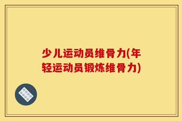 少儿运动员维骨力(年轻运动员锻炼维骨力)