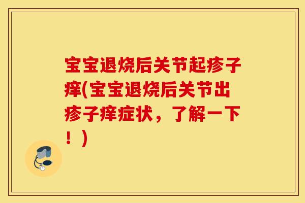宝宝退烧后关节起疹子痒(宝宝退烧后关节出疹子痒症状，了解一下！)