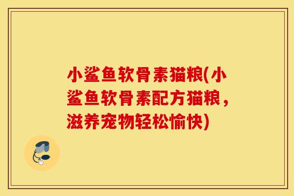 小鲨鱼软骨素猫粮(小鲨鱼软骨素配方猫粮,滋养宠物轻松愉快) 小鲨鱼软骨素猫粮(小鲨鱼软骨素配方猫粮,滋养宠物轻松愉快)