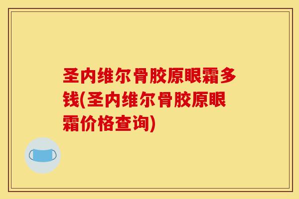 圣内维尔骨胶原眼霜多钱(圣内维尔骨胶原眼霜价格查询)