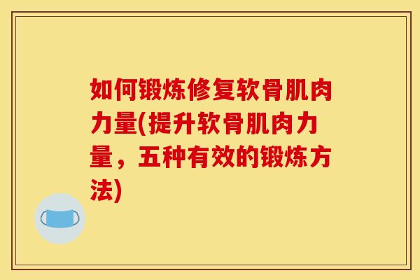 如何锻炼修复软骨肌肉力量(提升软骨肌肉力量，五种有效的锻炼方法)