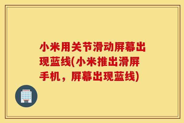 小米用关节滑动屏幕出现蓝线(小米推出滑屏手机，屏幕出现蓝线)