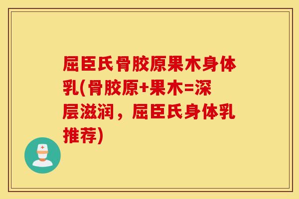 屈臣氏骨胶原果木身体乳(骨胶原+果木=深层滋润,屈臣氏身体乳推荐) 屈臣氏骨胶原果木身体乳(骨胶原+果木=深层滋润,屈臣氏身体乳推荐)