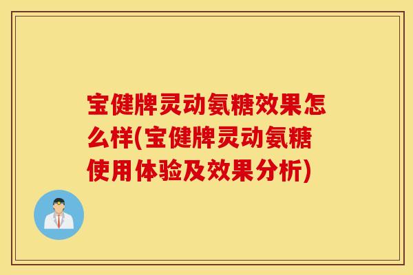 宝健牌灵动氨糖效果怎么样(宝健牌灵动氨糖使用体验及效果分析)