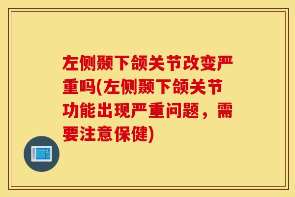 左侧颞下颌关节改变严重吗(左侧颞下颌关节功能出现严重问题，需要注意保健)