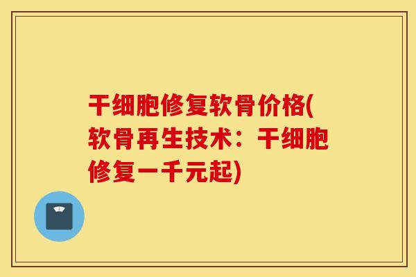 干细胞修复软骨价格(软骨再生技术:干细胞修复一千元起) 干细胞修复软骨价格(软骨再生技术:干细胞修复一千元起)