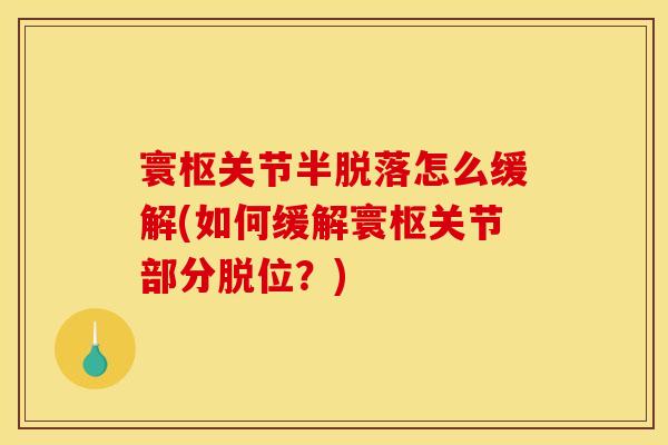 寰枢关节半脱落怎么缓解(如何缓解寰枢关节部分脱位？)