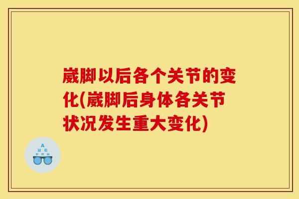 崴脚以后各个关节的变化(崴脚后身体各关节状况发生重大变化)