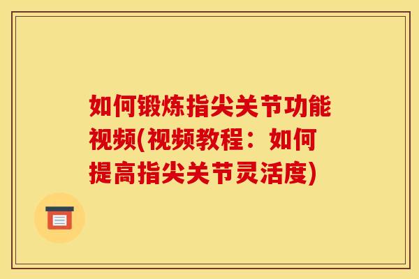 如何锻炼指尖关节功能视频(视频教程：如何提高指尖关节灵活度)