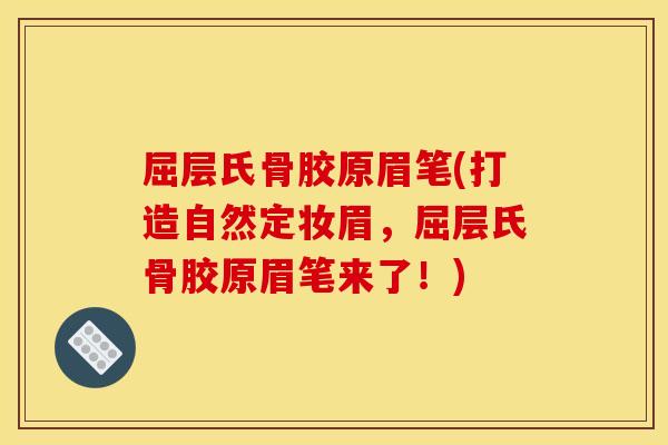 屈层氏骨胶原眉笔(打造自然定妆眉，屈层氏骨胶原眉笔来了！)