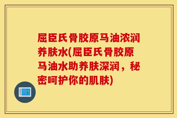 屈臣氏骨胶原马油浓润养肤水(屈臣氏骨胶原马油水助养肤深润，秘密呵护你的肌肤)