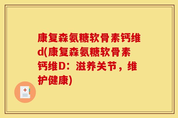 康复森氨糖软骨素钙维d(康复森氨糖软骨素钙维D：滋养关节，维护健康)