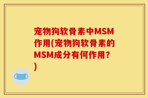宠物狗软骨素中MSM作用(宠物狗软骨素的MSM成分有何作用？)