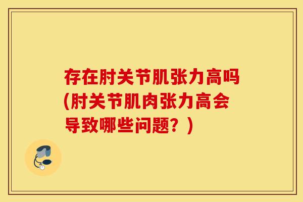 存在肘关节肌张力高吗(肘关节肌肉张力高会导致哪些问题？)