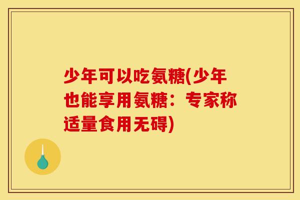 少年可以吃氨糖(少年也能享用氨糖：专家称适量食用无碍)
