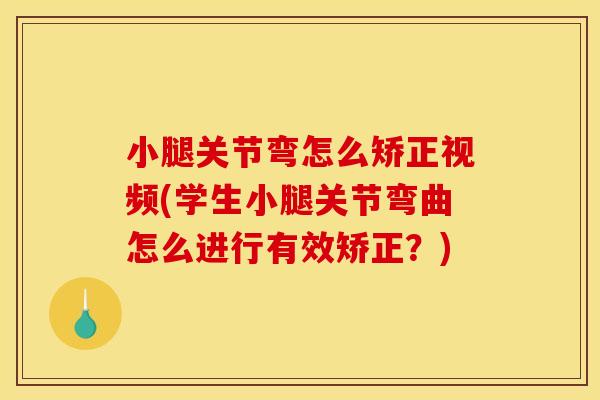 小腿关节弯怎么矫正视频(学生小腿关节弯曲怎么进行有效矫正？)