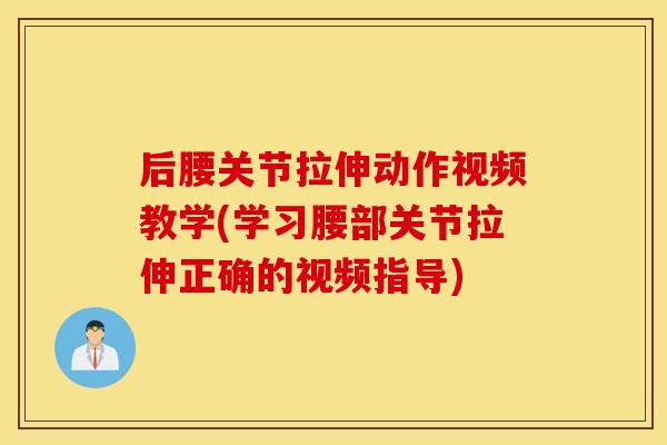 后腰关节拉伸动作视频教学(学习腰部关节拉伸正确的视频指导)