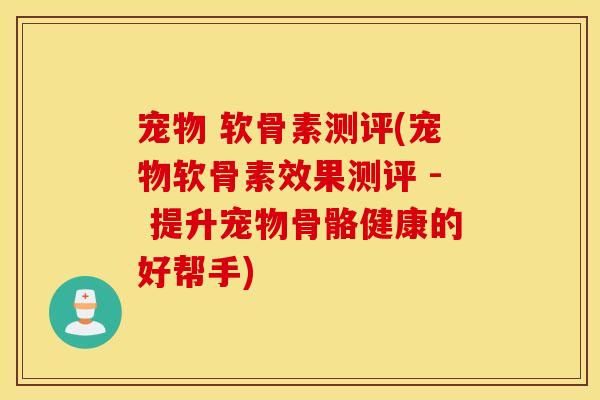 宠物 软骨素测评(宠物软骨素效果测评 - 提升宠物骨骼健康的好帮手)