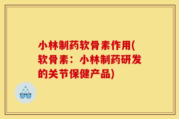 小林制药软骨素作用(软骨素：小林制药研发的关节保健产品)