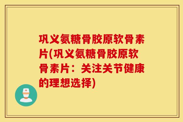 巩义氨糖骨胶原软骨素片(巩义氨糖骨胶原软骨素片:关注关节健康的理想选择) 巩义氨糖骨胶原软骨素片(巩义氨糖骨胶原软骨素片:关注关节健康的理想选择)