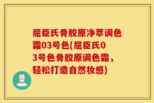 屈臣氏骨胶原净萃调色霜03号色(屈臣氏03号色骨胶原调色霜，轻松打造自然妆感)