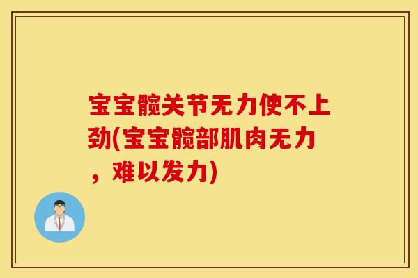宝宝髋关节无力使不上劲(宝宝髋部肌肉无力，难以发力)