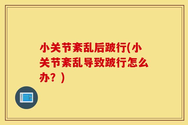 小关节紊乱后跛行(小关节紊乱导致跛行怎么办？)