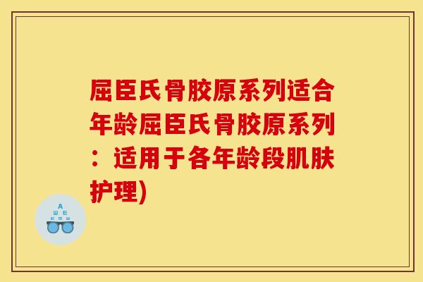 屈臣氏骨胶原系列适合年龄屈臣氏骨胶原系列：适用于各年龄段肌肤护理)