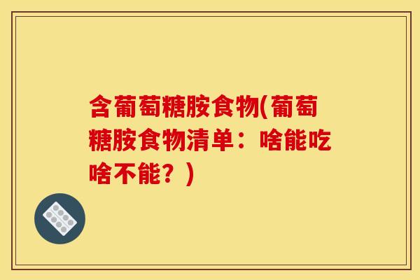 含葡萄糖胺食物(葡萄糖胺食物清单:啥能吃啥不能?) 含葡萄糖胺食物(葡萄糖胺食物清单:啥能吃啥不能?)