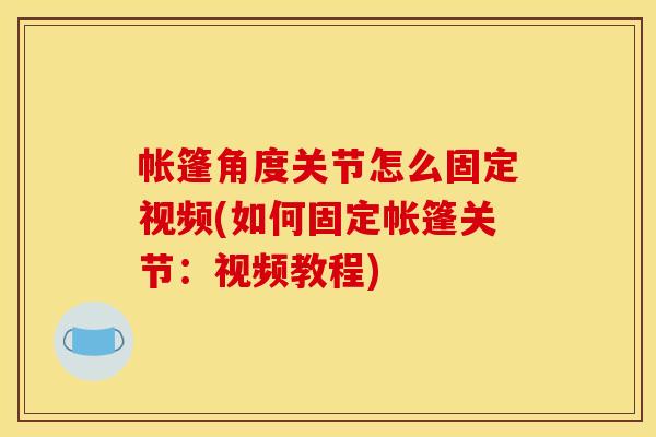 帐篷角度关节怎么固定视频(如何固定帐篷关节：视频教程)
