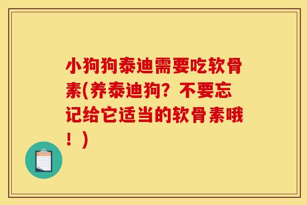 小狗狗泰迪需要吃软骨素(养泰迪狗？不要忘记给它适当的软骨素哦！)