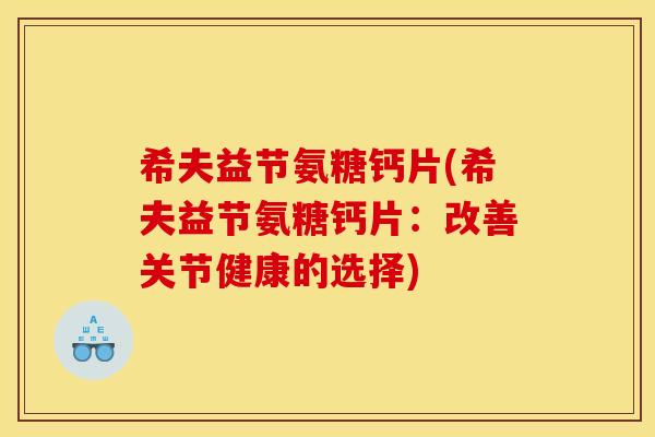 希夫益节氨糖钙片(希夫益节氨糖钙片：改善关节健康的选择)