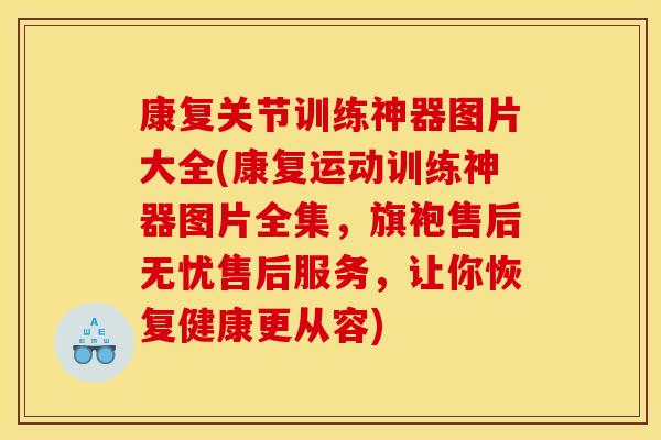 康复关节训练神器图片大全(康复运动训练神器图片全集，旗袍售后无忧售后服务，让你恢复健康更从容)