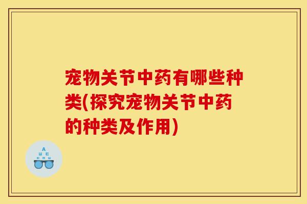宠物关节中药有哪些种类(探究宠物关节中药的种类及作用)