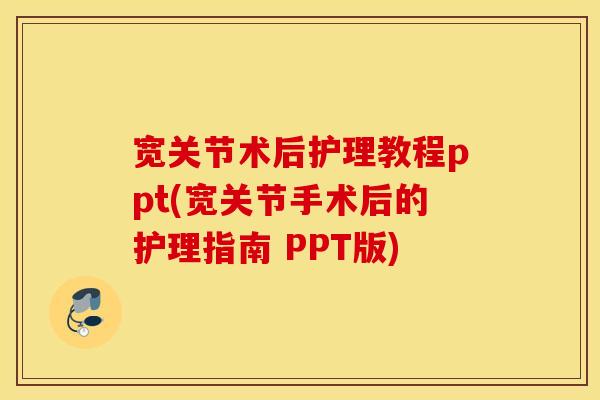 宽关节术后护理教程ppt(宽关节手术后的护理指南 PPT版)