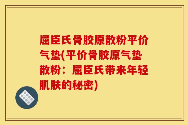 屈臣氏骨胶原散粉平价气垫(平价骨胶原气垫散粉：屈臣氏带来年轻肌肤的秘密)