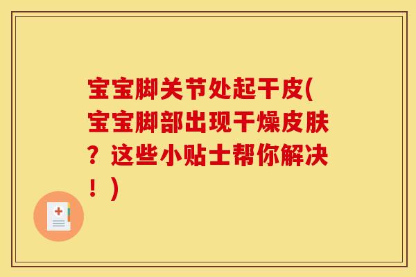 宝宝脚关节处起干皮(宝宝脚部出现干燥皮肤？这些小贴士帮你解决！)