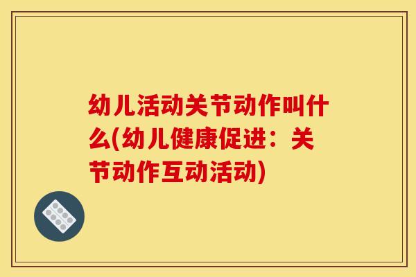 幼儿活动关节动作叫什么(幼儿健康促进：关节动作互动活动)