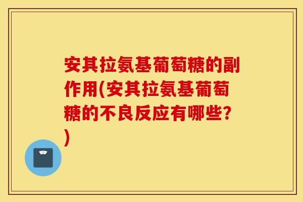 安其拉氨基葡萄糖的副作用(安其拉氨基葡萄糖的不良反应有哪些？)