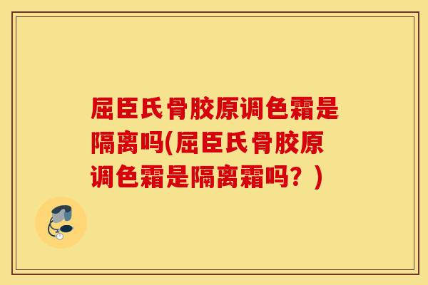 屈臣氏骨胶原调色霜是隔离吗(屈臣氏骨胶原调色霜是隔离霜吗?) 屈臣氏骨胶原调色霜是隔离吗(屈臣氏骨胶原调色霜是隔离霜吗?)