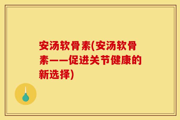 安汤软骨素(安汤软骨素——促进关节健康的新选择)