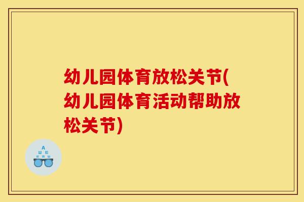 幼儿园体育放松关节(幼儿园体育活动帮助放松关节)