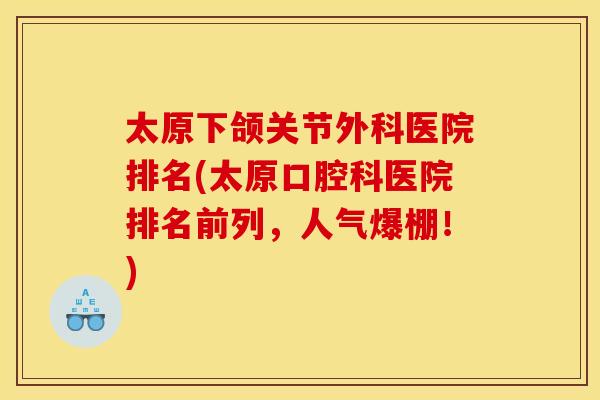 太原下颌关节外科医院排名(太原口腔科医院排名前列，人气爆棚！)